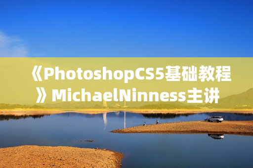 《PhotoshopCS5基础教程》MichaelNinness主讲
