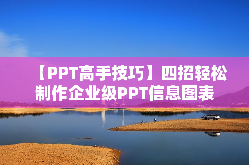 【PPT高手技巧】四招轻松制作企业级PPT信息图表