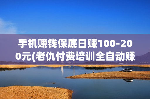 手机赚钱保底日赚100-200元(老仇付费培训全自动赚钱课程）