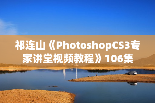 祁连山《PhotoshopCS3专家讲堂视频教程》106集