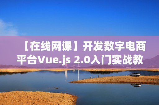 【在线网课】开发数字电商平台Vue.js 2.0入门实战教程