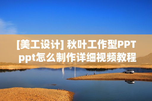 [美工设计] 秋叶工作型PPT ppt怎么制作详细视频教程