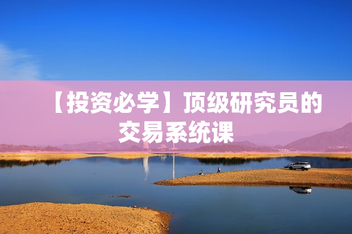 【投资必学】顶级研究员的交易系统课