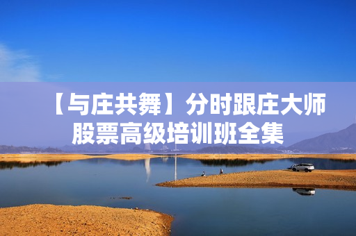 【与庄共舞】分时跟庄大师股票高级培训班全集