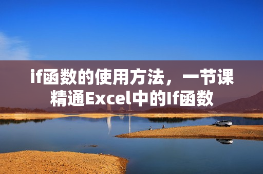 if函数的使用方法，一节课精通Excel中的If函数