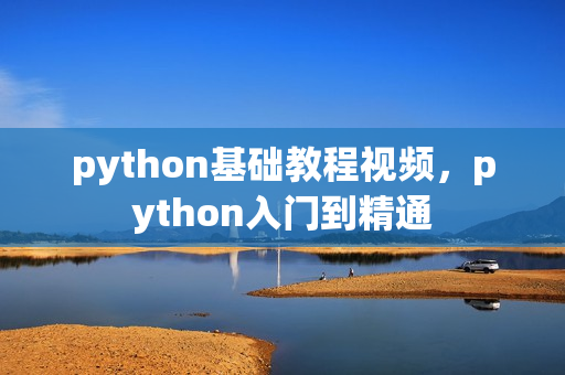 python基础教程视频，python入门到精通