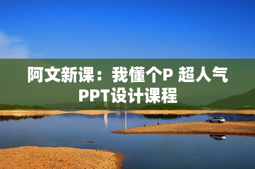 阿文新课：我懂个P 超人气PPT设计课程