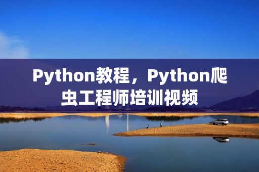Python教程，Python爬虫工程师培训视频