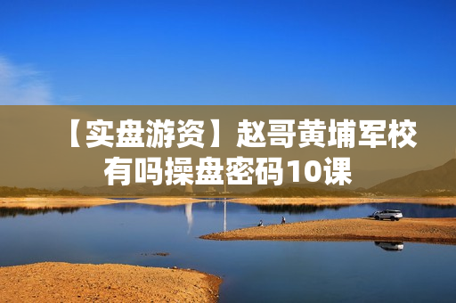 【实盘游资】赵哥黄埔军校有吗操盘密码10课