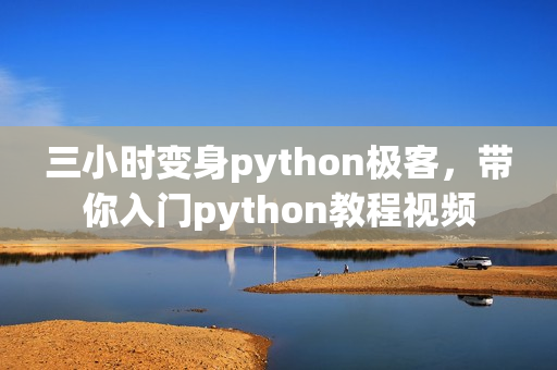 三小时变身python极客，带你入门python教程视频
