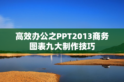 高效办公之PPT2013商务图表九大制作技巧
