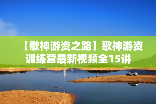 【歌神游资之路】歌神游资训练营最新视频全15讲