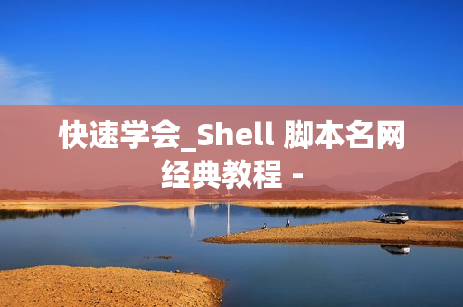 快速学会_Shell 脚本名网经典教程 -