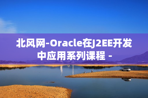 北风网-Oracle在J2EE开发中应用系列课程 -