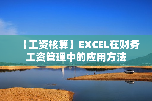 【工资核算】EXCEL在财务工资管理中的应用方法