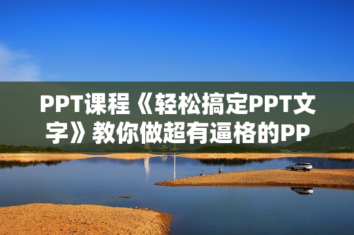 PPT课程《轻松搞定PPT文字》教你做超有逼格的PPT （16节课）
