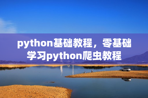 python基础教程，零基础学习python爬虫教程