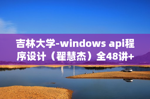 吉林大学-windows api程序设计（翟慧杰）全48讲+3讲习题课