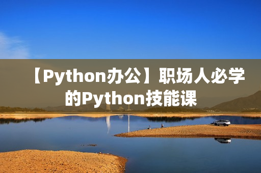 【Python办公】职场人必学的Python技能课