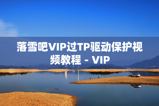 落雪吧VIP过TP驱动保护视频教程 - VIP