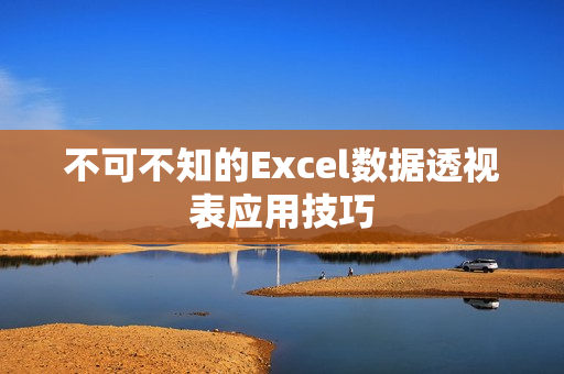 不可不知的Excel数据透视表应用技巧