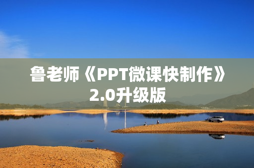 鲁老师《PPT微课快制作》2.0升级版