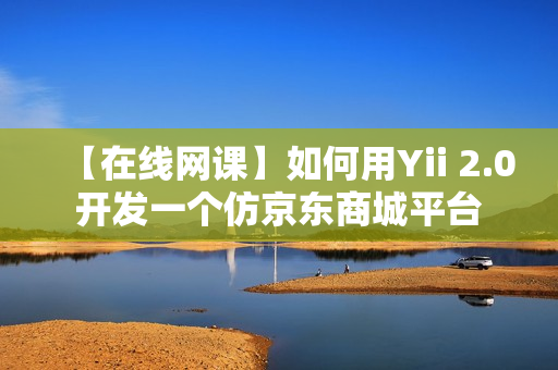 【在线网课】如何用Yii 2.0开发一个仿京东商城平台