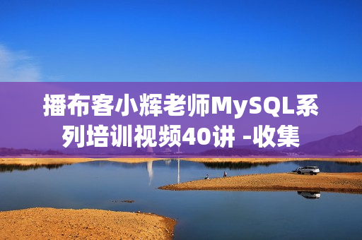 播布客小辉老师MySQL系列培训视频40讲 -收集