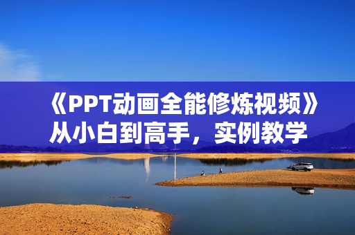 《PPT动画全能修炼视频》从小白到高手，实例教学