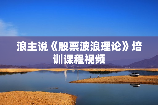 浪主说《股票波浪理论》培训课程视频