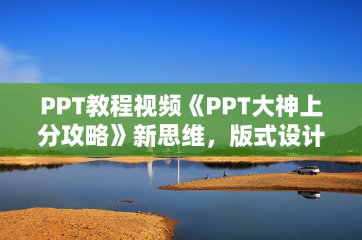 PPT教程视频《PPT大神上分攻略》新思维，版式设计实战操作大全