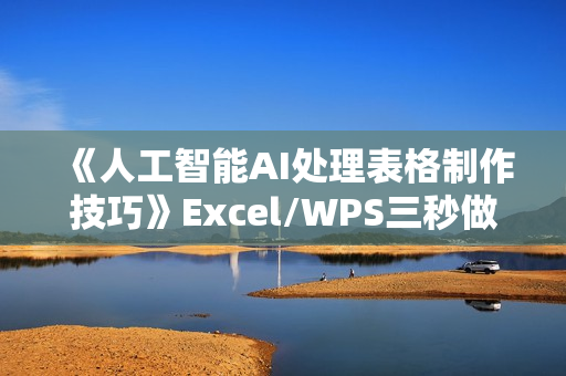 《人工智能AI处理表格制作技巧》Excel/WPS三秒做表，大神到小白