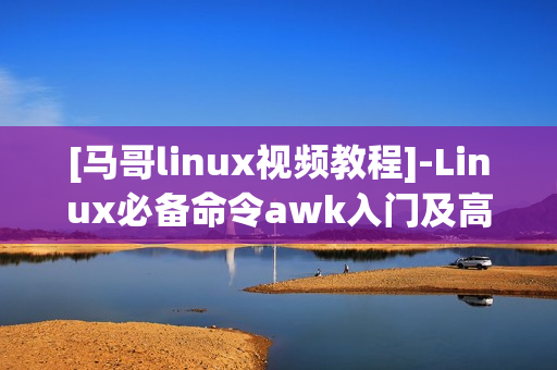 [马哥linux视频教程]-Linux必备命令awk入门及高级进阶