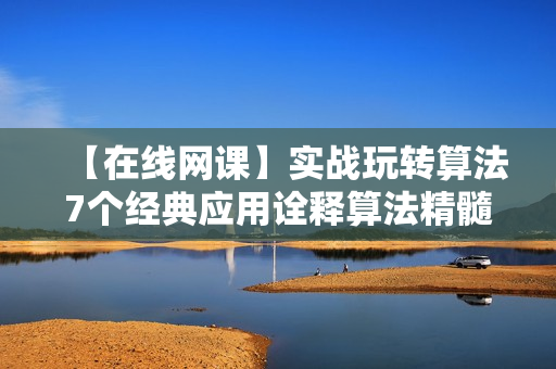 【在线网课】实战玩转算法7个经典应用诠释算法精髓