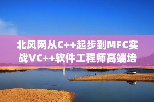 北风网从C++起步到MFC实战VC++软件工程师高端培训(服务器端开发方向)332课全