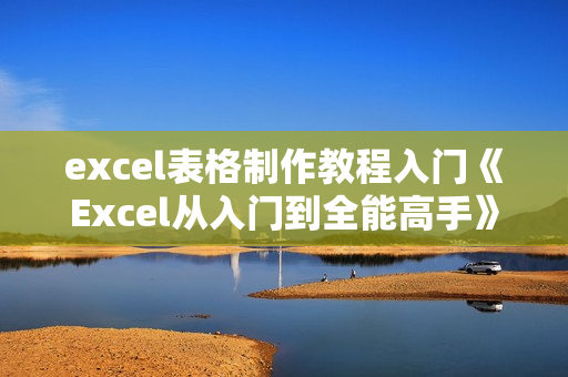 excel表格制作教程入门《Excel从入门到全能高手》课程视频教学