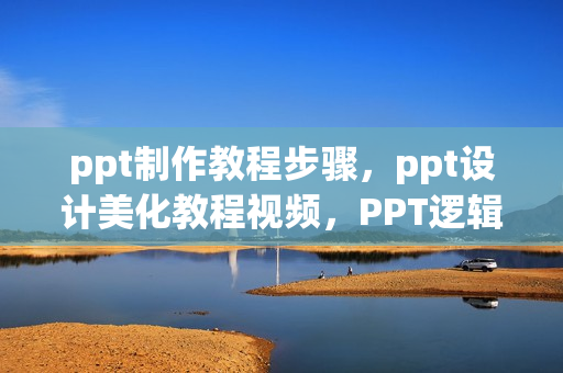 ppt制作教程步骤，ppt设计美化教程视频，PPT逻辑美学
