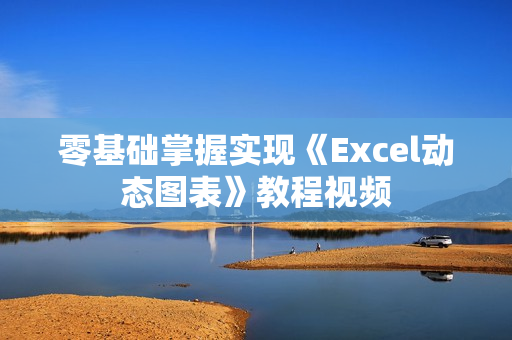 零基础掌握实现《Excel动态图表》教程视频