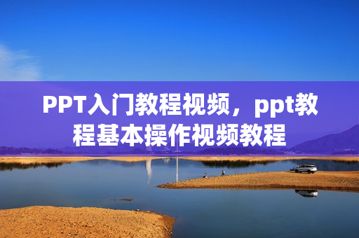 PPT入门教程视频，ppt教程基本操作视频教程