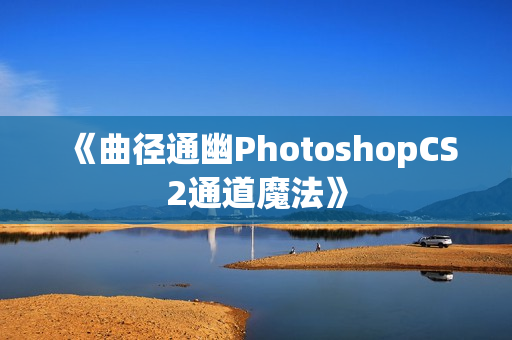 《曲径通幽PhotoshopCS2通道魔法》