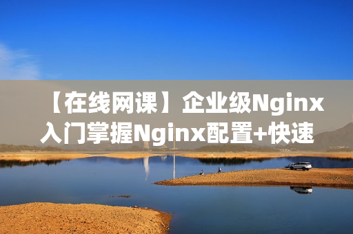 【在线网课】企业级Nginx入门掌握Nginx配置+快速搭建高可用架构