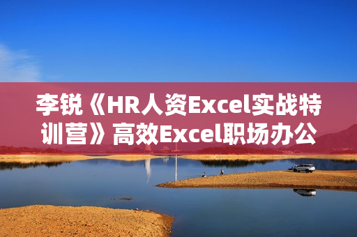李锐《HR人资Excel实战特训营》高效Excel职场办公教程