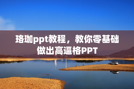 珞珈ppt教程，教你零基础做出高逼格PPT