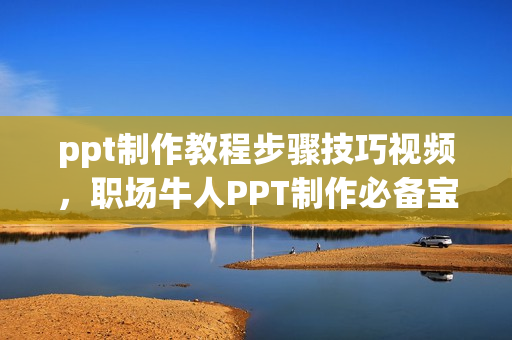 ppt制作教程步骤技巧视频，职场牛人PPT制作必备宝典