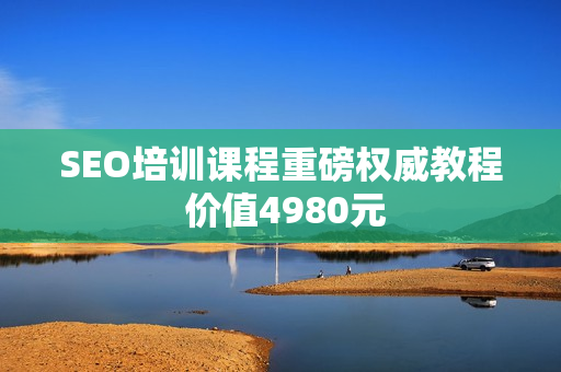 SEO培训课程重磅权威教程 价值4980元
