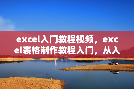 excel入门教程视频，excel表格制作教程入门，从入门到忘记