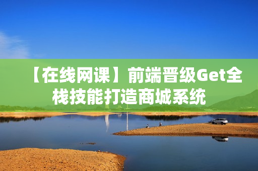 【在线网课】前端晋级Get全栈技能打造商城系统