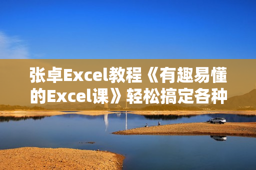 张卓Excel教程《有趣易懂的Excel课》轻松搞定各种表格，让你工作更高效！