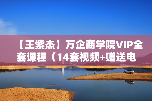 【王紫杰】万企商学院VIP全套课程（14套视频+赠送电子书）（售价365元 ）