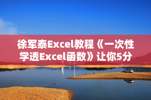 徐军泰Excel教程《一次性学透Excel函数》让你5分钟搞定一天的工作